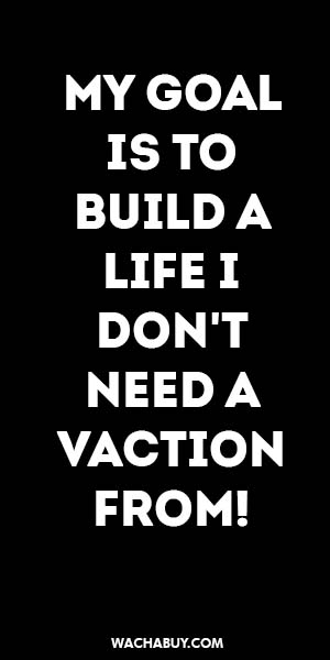 #inspiration #quote / MY GOAL IS TO BUILD A LIFE I DON'T NEED A VACTION FROM!